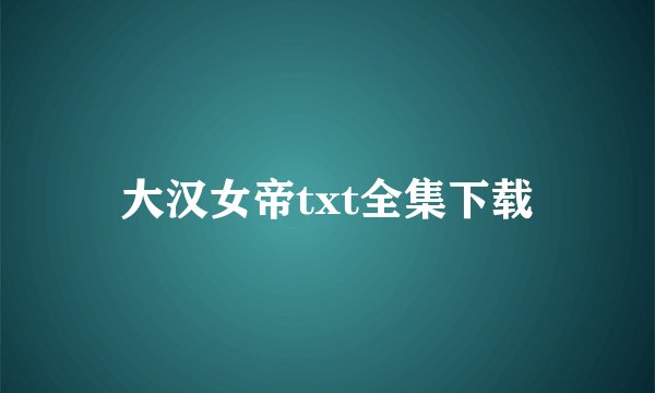 大汉女帝txt全集下载