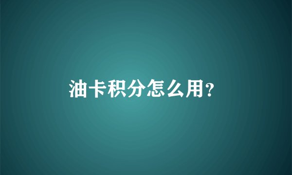 油卡积分怎么用？