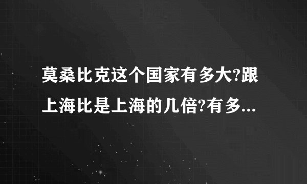 莫桑比克这个国家有多大?跟上海比是上海的几倍?有多少人?国家是不是很穷？