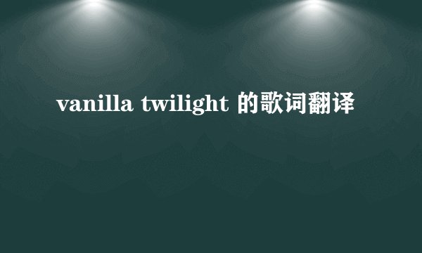 vanilla twilight 的歌词翻译