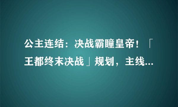 公主连结：决战霸瞳皇帝！「王都终末决战」规划，主线剧情第一部最终乐章