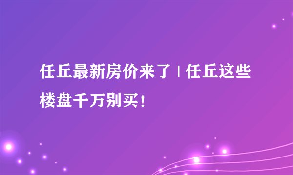 任丘最新房价来了 | 任丘这些楼盘千万别买！