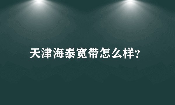 天津海泰宽带怎么样？