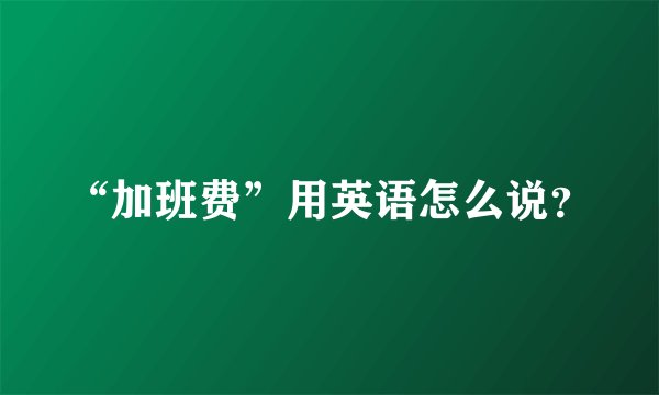 “加班费”用英语怎么说？