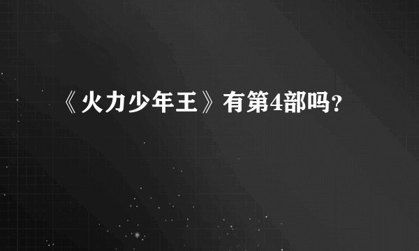《火力少年王》有第4部吗？