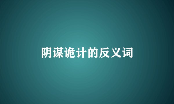 阴谋诡计的反义词