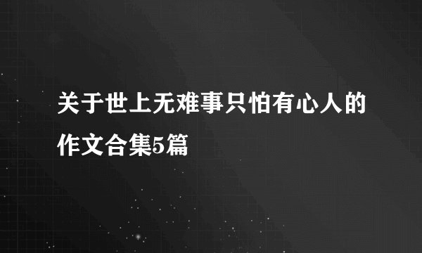 关于世上无难事只怕有心人的作文合集5篇