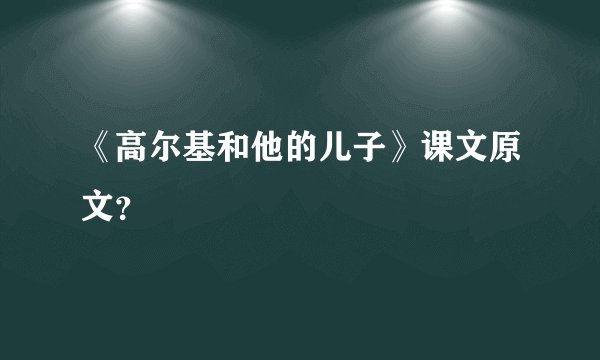 《高尔基和他的儿子》课文原文？
