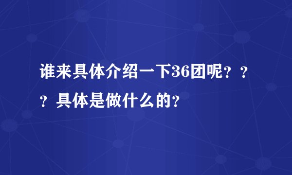 谁来具体介绍一下36团呢？？？具体是做什么的？