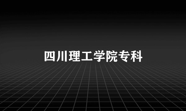 四川理工学院专科