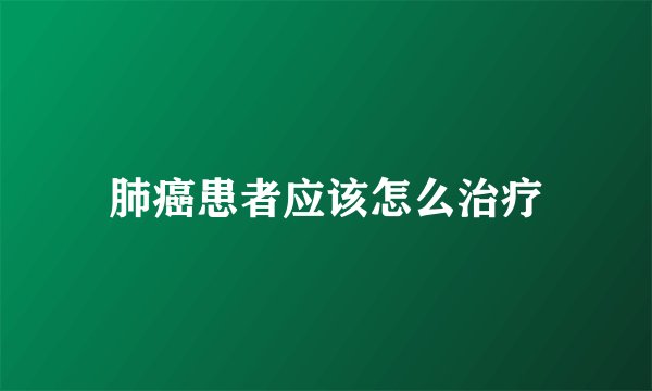 肺癌患者应该怎么治疗