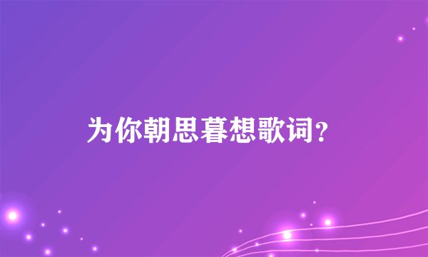 为你朝思暮想歌词？