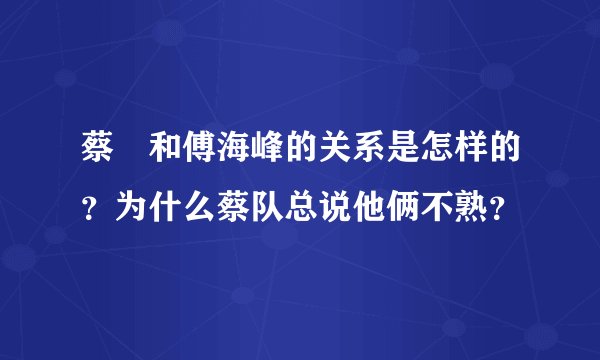 蔡赟和傅海峰的关系是怎样的？为什么蔡队总说他俩不熟？