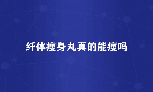 纤体瘦身丸真的能瘦吗