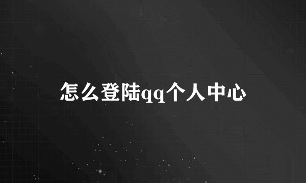 怎么登陆qq个人中心
