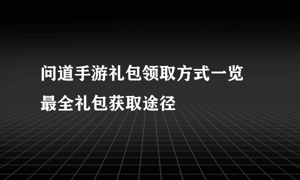 问道手游礼包领取方式一览 最全礼包获取途径