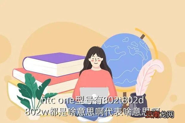 htc802w,HTC ONE系列的HTC802t HTC802d HTC802w有啥区别