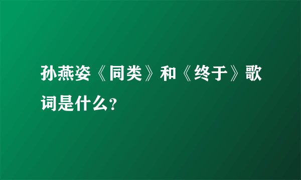 孙燕姿《同类》和《终于》歌词是什么？