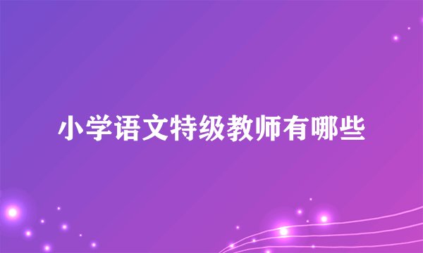 小学语文特级教师有哪些