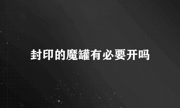 封印的魔罐有必要开吗