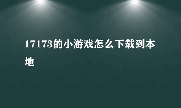 17173的小游戏怎么下载到本地