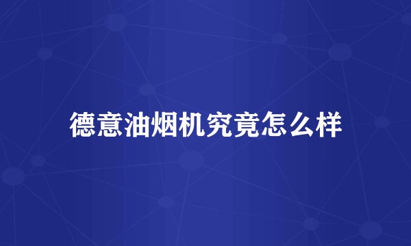 德意油烟机究竟怎么样