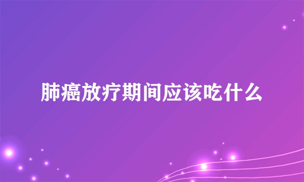 肺癌放疗期间应该吃什么