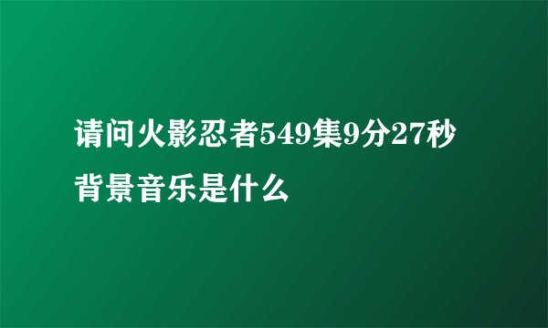请问火影忍者549集9分27秒背景音乐是什么