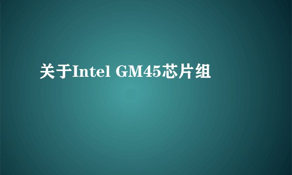 关于Intel GM45芯片组