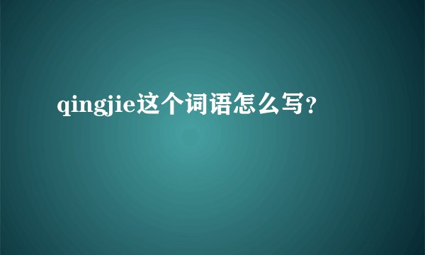 qingjie这个词语怎么写？