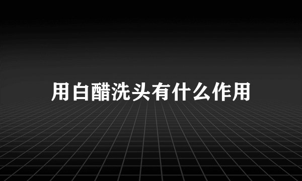用白醋洗头有什么作用
