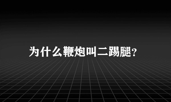 为什么鞭炮叫二踢腿？