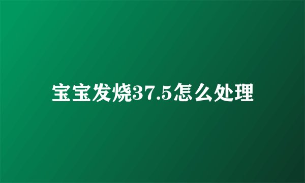 宝宝发烧37.5怎么处理