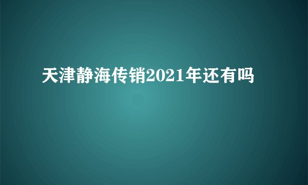 天津静海传销2021年还有吗