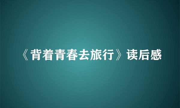 《背着青春去旅行》读后感