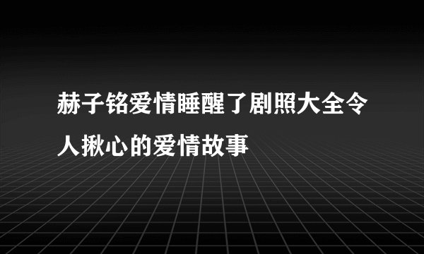 赫子铭爱情睡醒了剧照大全令人揪心的爱情故事