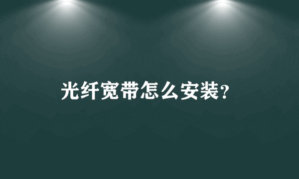 光纤宽带怎么安装？