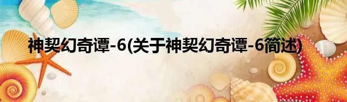 神契幻奇谭-6(关于神契幻奇谭-6简述)