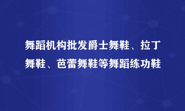 舞蹈机构批发爵士舞鞋、拉丁舞鞋、芭蕾舞鞋等舞蹈练功鞋