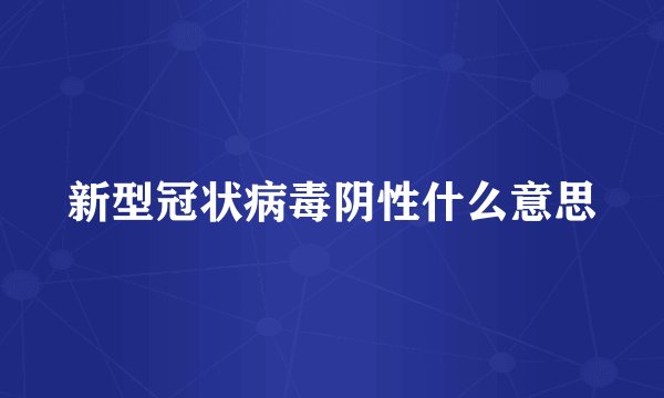 新型冠状病毒阴性什么意思