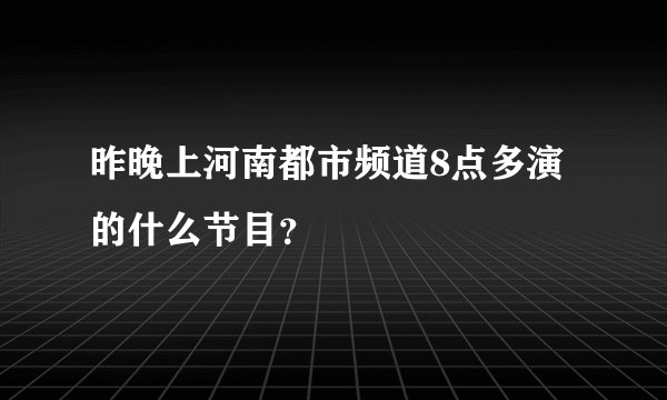 昨晚上河南都市频道8点多演的什么节目？