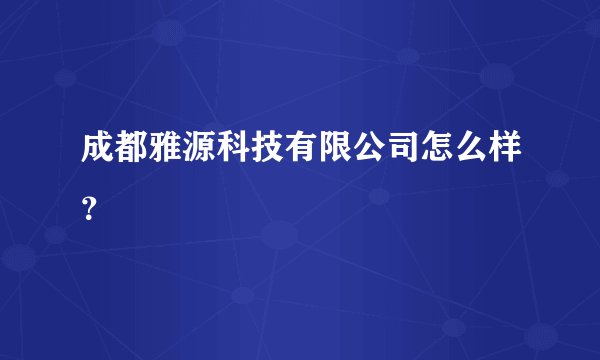 成都雅源科技有限公司怎么样？