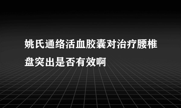 姚氏通络活血胶囊对治疗腰椎盘突出是否有效啊