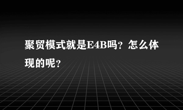 聚贸模式就是E4B吗？怎么体现的呢？