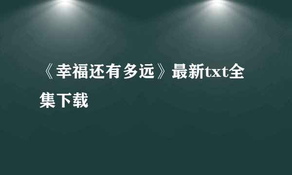 《幸福还有多远》最新txt全集下载
