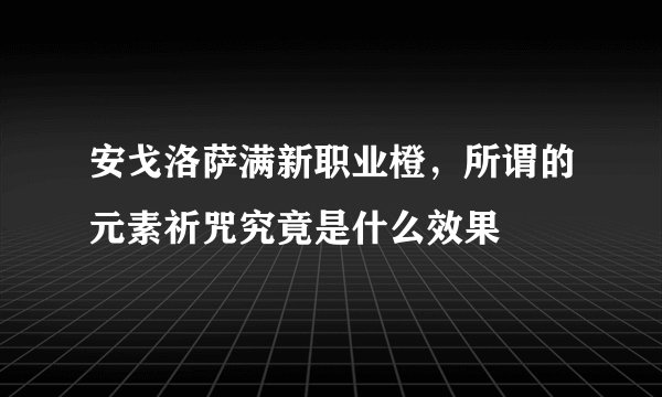 安戈洛萨满新职业橙，所谓的元素祈咒究竟是什么效果