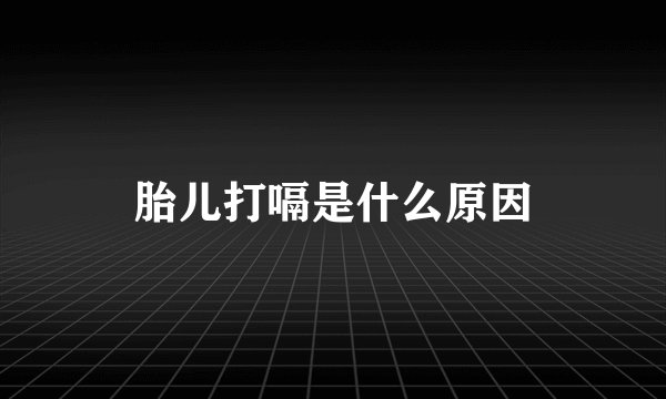 胎儿打嗝是什么原因