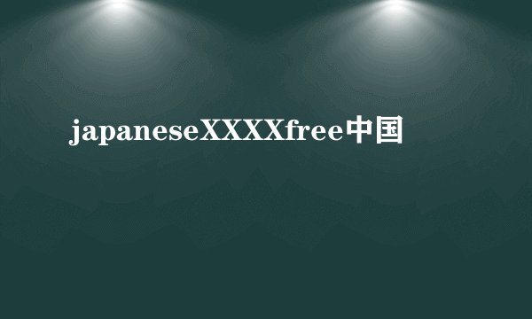 japaneseXXXXfree中国