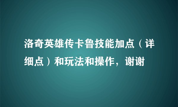 洛奇英雄传卡鲁技能加点（详细点）和玩法和操作，谢谢