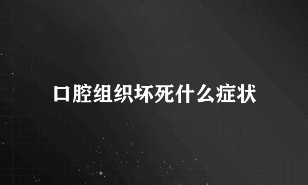 口腔组织坏死什么症状